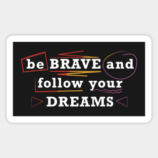 Be brave and follow your dreams Magnet